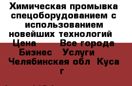 Химическая промывка спецоборудованием с использованием новейших технологий › Цена ­ 7 - Все города Бизнес » Услуги   . Челябинская обл.,Куса г.